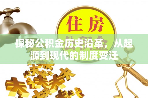 永兴探秘公积金历史沿革，从起源到现代的制度变迁