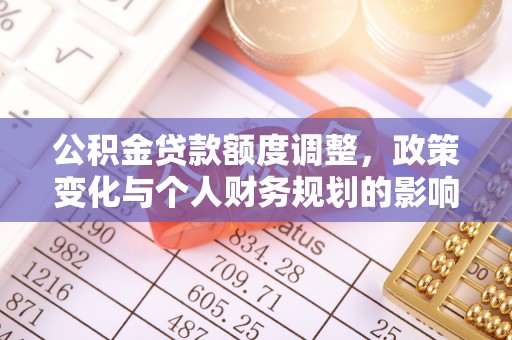 永兴公积金贷款额度调整，政策变化与个人财务规划的影响分析