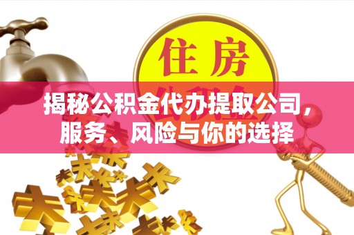 永兴揭秘公积金代办提取公司，服务、风险与你的选择