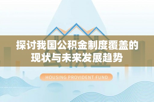 永兴探讨我国公积金制度覆盖的现状与未来发展趋势