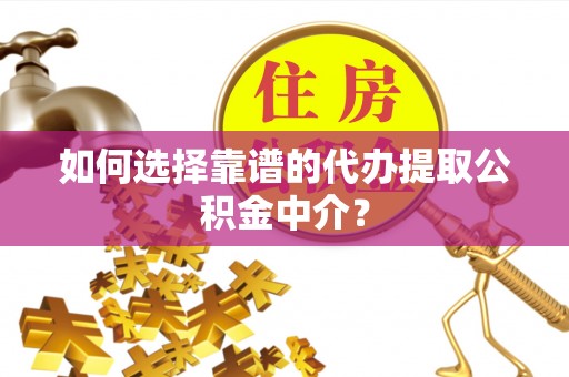 永兴如何选择靠谱的代办提取公积金中介？