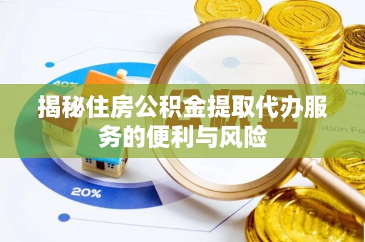 永兴揭秘住房公积金提取代办服务的便利与风险