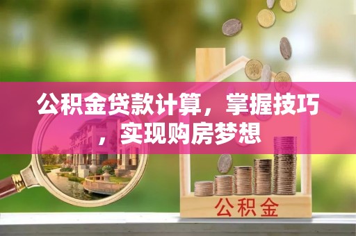 永兴公积金贷款计算，掌握技巧，实现购房梦想
