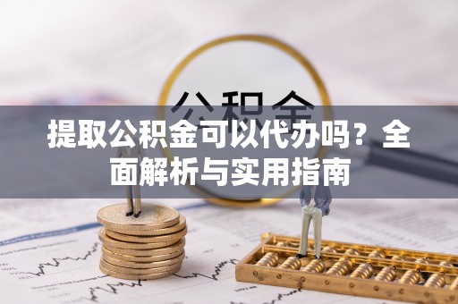 永兴提取公积金可以代办吗？全面解析与实用指南