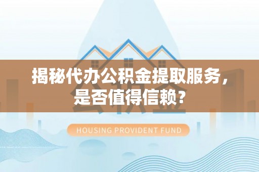 永兴揭秘代办公积金提取服务，是否值得信赖？
