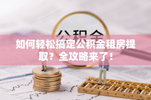 永兴如何轻松搞定公积金租房提取？全攻略来了！
