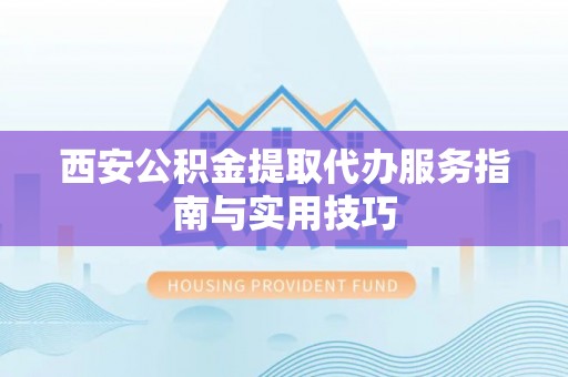 永兴西安公积金提取代办服务指南与实用技巧