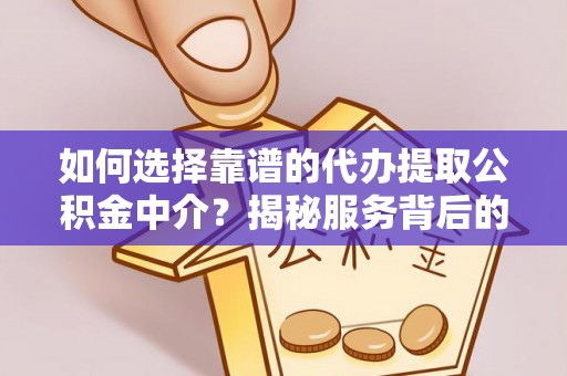 永兴如何选择靠谱的代办提取公积金中介？揭秘服务背后的真相