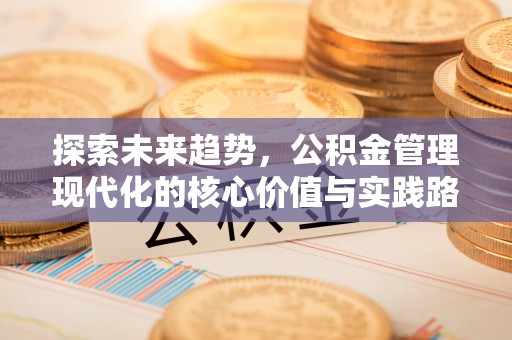 永兴探索未来趋势，公积金管理现代化的核心价值与实践路径