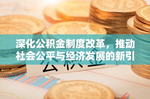 永兴深化公积金制度改革，推动社会公平与经济发展的新引擎