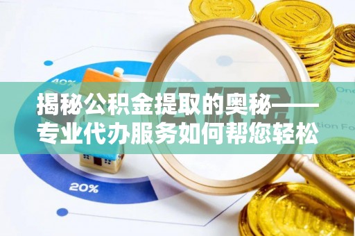 永兴揭秘公积金提取的奥秘——专业代办服务如何帮您轻松搞定