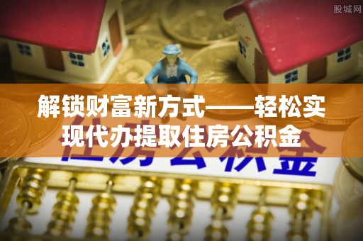 永兴解锁财富新方式——轻松实现代办提取住房公积金