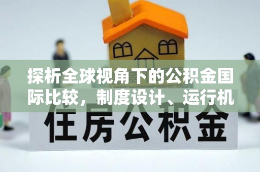 永兴探析全球视角下的公积金国际比较，制度设计、运行机制与未来趋势