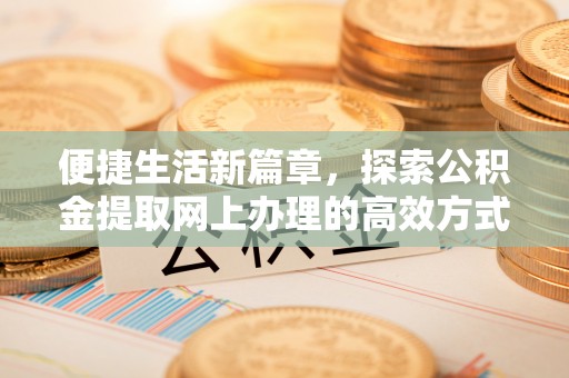 永兴便捷生活新篇章，探索公积金提取网上办理的高效方式