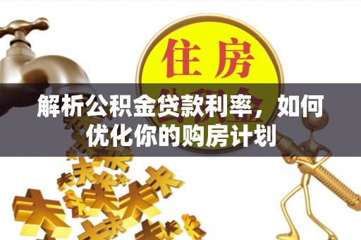 永兴解析公积金贷款利率，如何优化你的购房计划