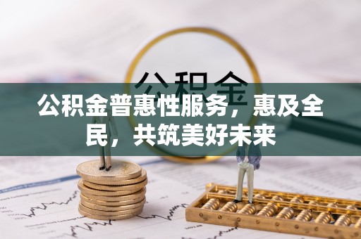 永兴公积金普惠性服务，惠及全民，共筑美好未来