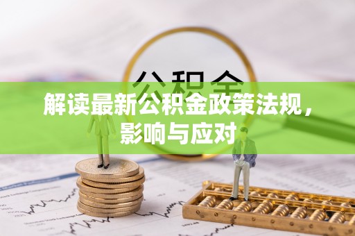 永兴解读最新公积金政策法规，影响与应对