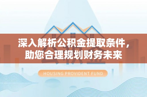 永兴深入解析公积金提取条件，助您合理规划财务未来
