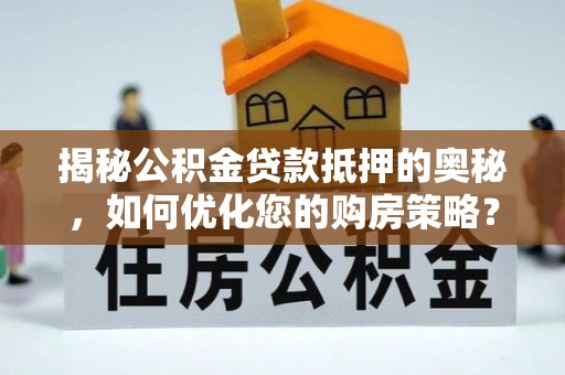 永兴揭秘公积金贷款抵押的奥秘，如何优化您的购房策略？