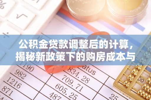 永兴公积金贷款调整后的计算，揭秘新政策下的购房成本与规划策略