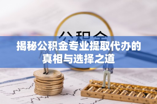 永兴揭秘公积金专业提取代办的真相与选择之道