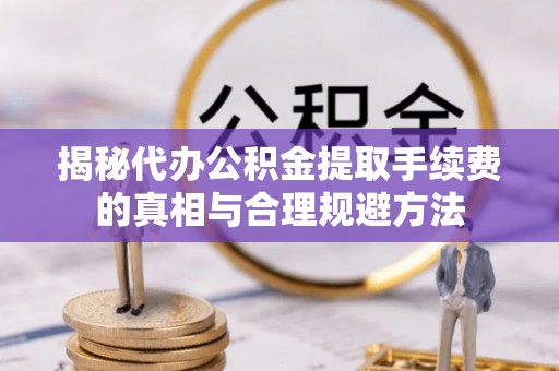 永兴揭秘代办公积金提取手续费的真相与合理规避方法
