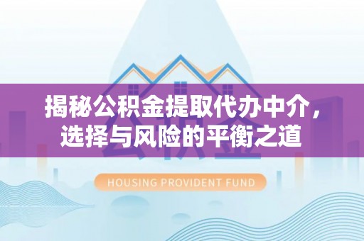 永兴揭秘公积金提取代办中介，选择与风险的平衡之道