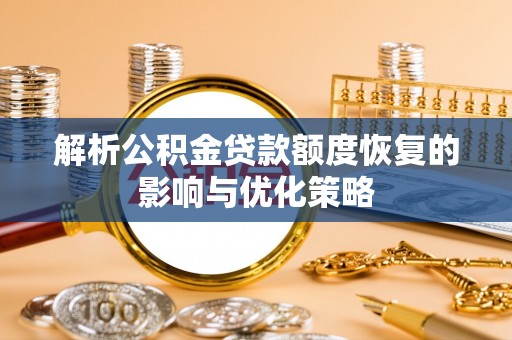 永兴解析公积金贷款额度恢复的影响与优化策略