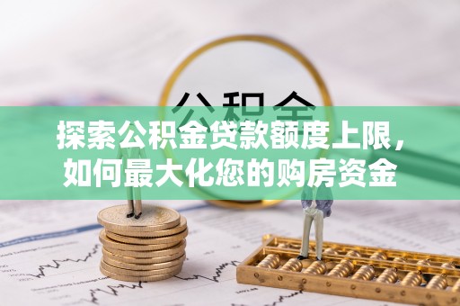 永兴探索公积金贷款额度上限，如何最大化您的购房资金