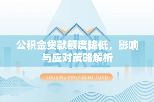 永兴公积金贷款额度降低，影响与应对策略解析
