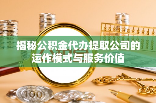 永兴揭秘公积金代办提取公司的运作模式与服务价值
