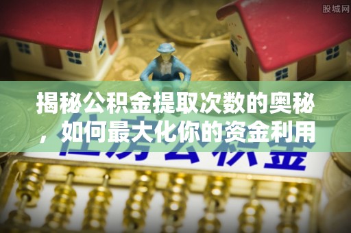 永兴揭秘公积金提取次数的奥秘，如何最大化你的资金利用？
