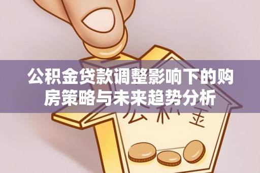 永兴公积金贷款调整影响下的购房策略与未来趋势分析