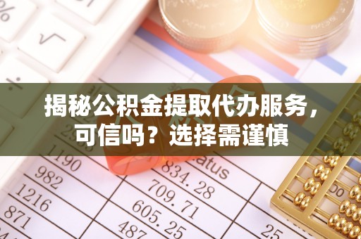 永兴揭秘公积金提取代办服务，可信吗？选择需谨慎