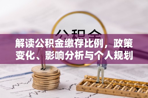 永兴解读公积金缴存比例，政策变化、影响分析与个人规划