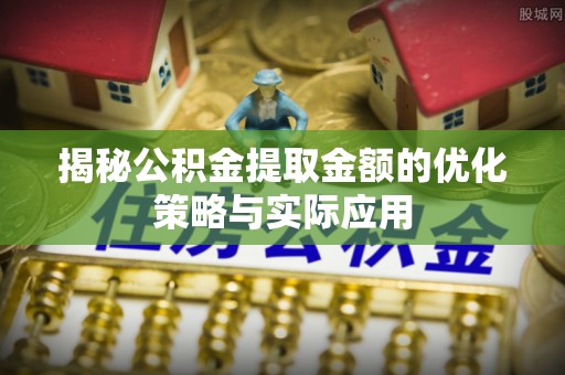 永兴揭秘公积金提取金额的优化策略与实际应用