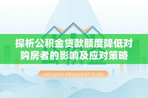 永兴探析公积金贷款额度降低对购房者的影响及应对策略