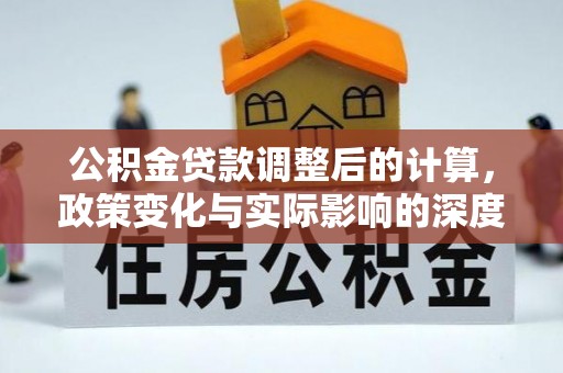 永兴公积金贷款调整后的计算，政策变化与实际影响的深度解析