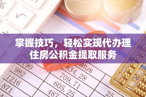 永兴掌握技巧，轻松实现代办理住房公积金提取服务