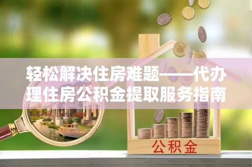 永兴轻松解决住房难题——代办理住房公积金提取服务指南
