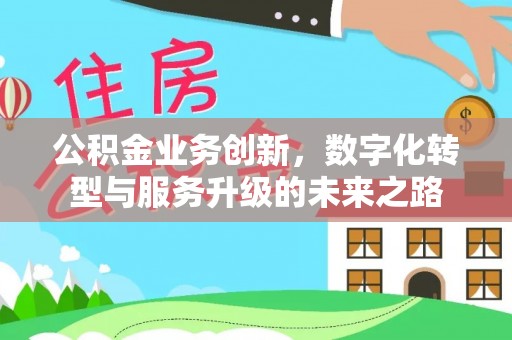 永兴公积金业务创新，数字化转型与服务升级的未来之路