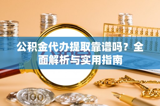 永兴公积金代办提取靠谱吗？全面解析与实用指南