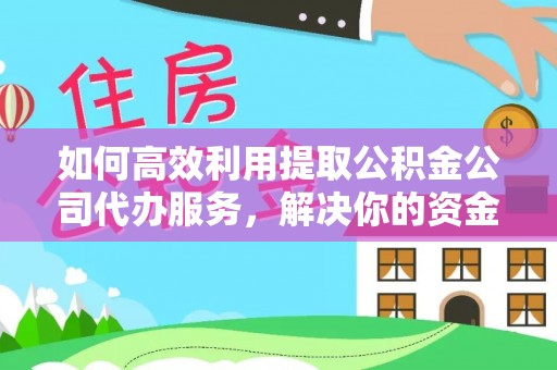 永兴如何高效利用提取公积金公司代办服务，解决你的资金难题