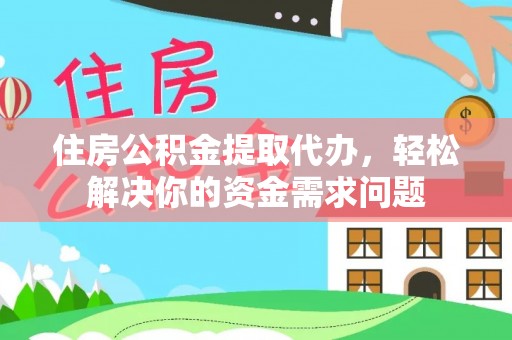 永兴住房公积金提取代办，轻松解决你的资金需求问题
