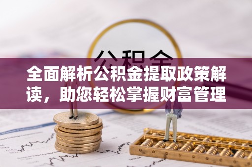 永兴全面解析公积金提取政策解读，助您轻松掌握财富管理新方向