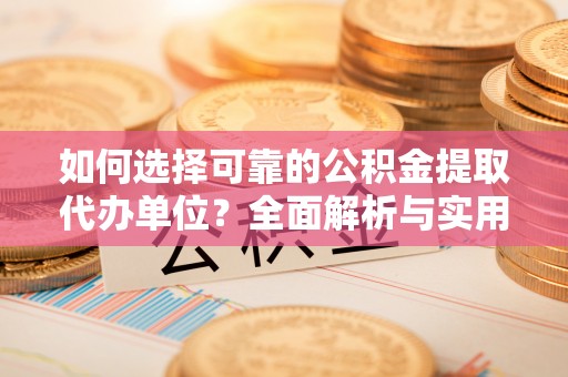 永兴如何选择可靠的公积金提取代办单位？全面解析与实用指南