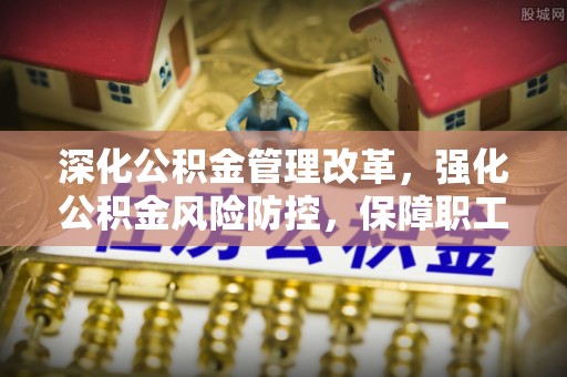 永兴深化公积金管理改革，强化公积金风险防控，保障职工权益