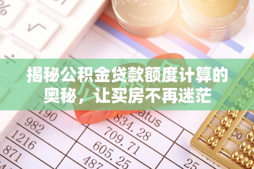 永兴揭秘公积金贷款额度计算的奥秘，让买房不再迷茫