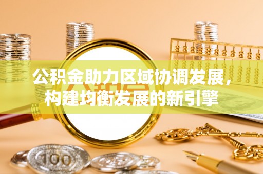 永兴公积金助力区域协调发展，构建均衡发展的新引擎