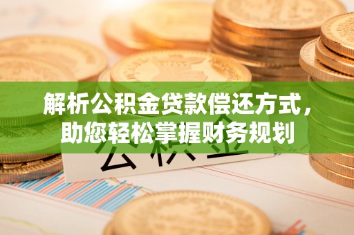 永兴解析公积金贷款偿还方式，助您轻松掌握财务规划